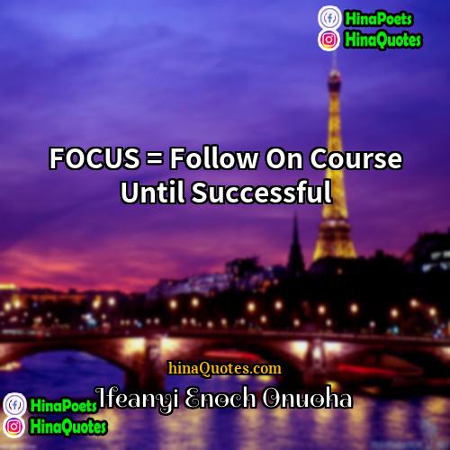 Ifeanyi Enoch Onuoha Quotes | FOCUS = Follow On Course Until Successful.
